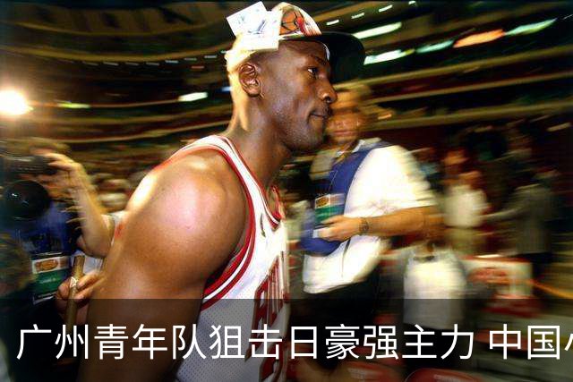 广州青年队狙击日豪强主力 中国小将们必须点赞！