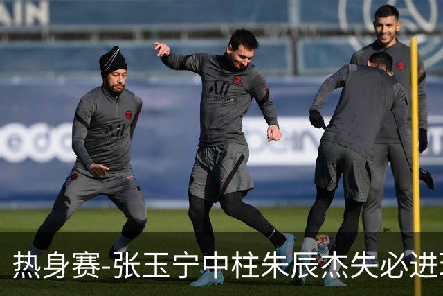 热身赛-张玉宁中柱朱辰杰失必进球 国足狂攻无果0-0泰国